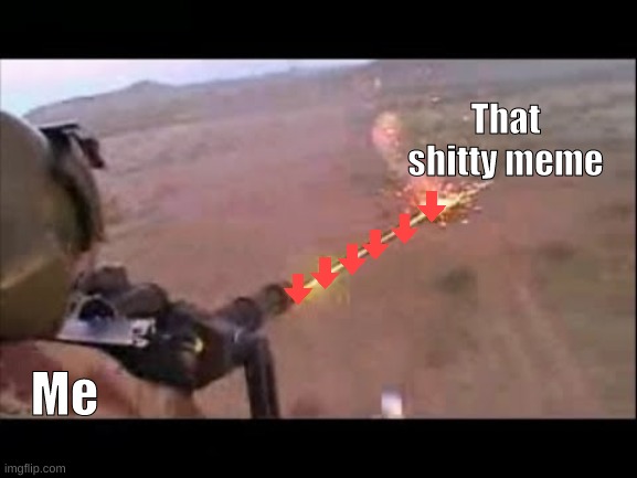 I hate memes that try to secretly push agendas | That shitty meme; Me | image tagged in minigun fire | made w/ Imgflip meme maker
