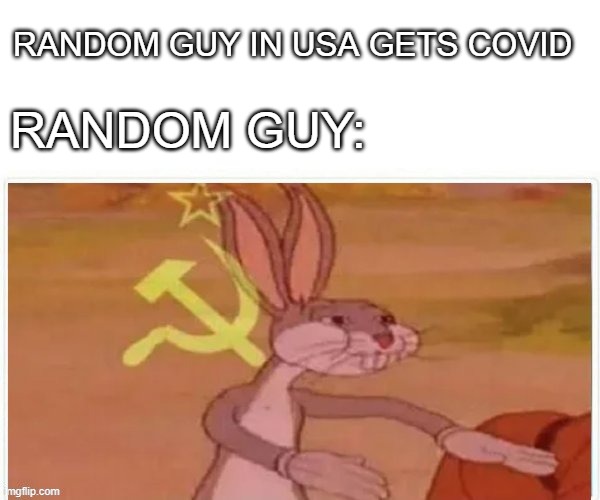 communist bugs bunny | RANDOM GUY IN USA GETS COVID; RANDOM GUY: | image tagged in communist bugs bunny | made w/ Imgflip meme maker