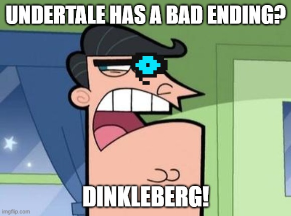 Dinkleberg | UNDERTALE HAS A BAD ENDING? DINKLEBERG! | image tagged in dinkleberg | made w/ Imgflip meme maker