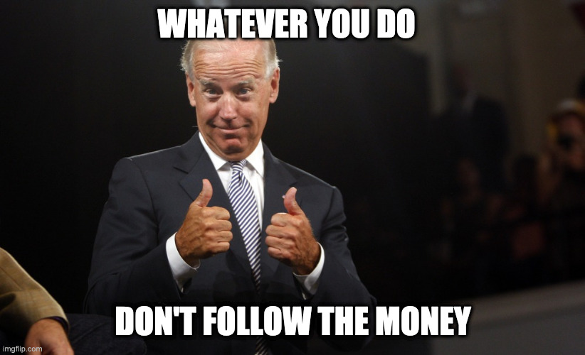 uncle joe depends | WHATEVER YOU DO DON'T FOLLOW THE MONEY | image tagged in uncle joe depends | made w/ Imgflip meme maker