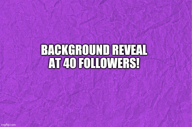 Generic purple background | BACKGROUND REVEAL AT 40 FOLLOWERS! | image tagged in generic purple background | made w/ Imgflip meme maker