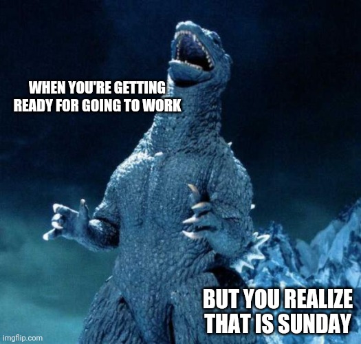 Godzilla meme |  WHEN YOU'RE GETTING READY FOR GOING TO WORK; BUT YOU REALIZE THAT IS SUNDAY | image tagged in laughing godzilla,sunday,work,funny memes,memes | made w/ Imgflip meme maker