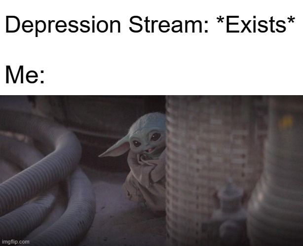 It Exists?! | Depression Stream: *Exists*; Me: | image tagged in baby yoda peek,depression,memes,baby yoda | made w/ Imgflip meme maker