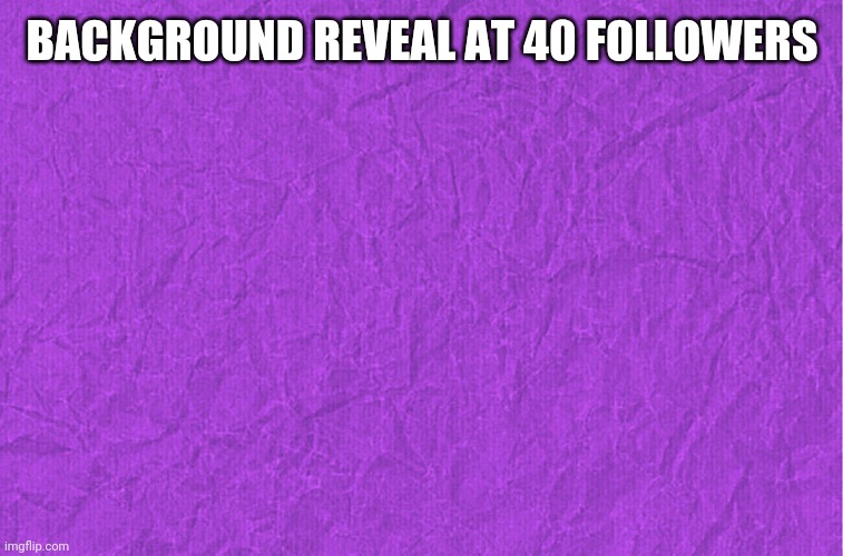 Generic purple background | BACKGROUND REVEAL AT 40 FOLLOWERS | image tagged in generic purple background | made w/ Imgflip meme maker