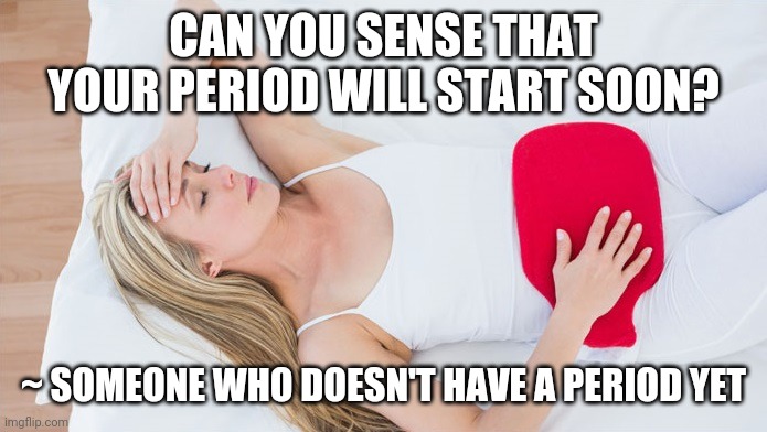 period | CAN YOU SENSE THAT YOUR PERIOD WILL START SOON? ~ SOMEONE WHO DOESN'T HAVE A PERIOD YET | image tagged in period | made w/ Imgflip meme maker