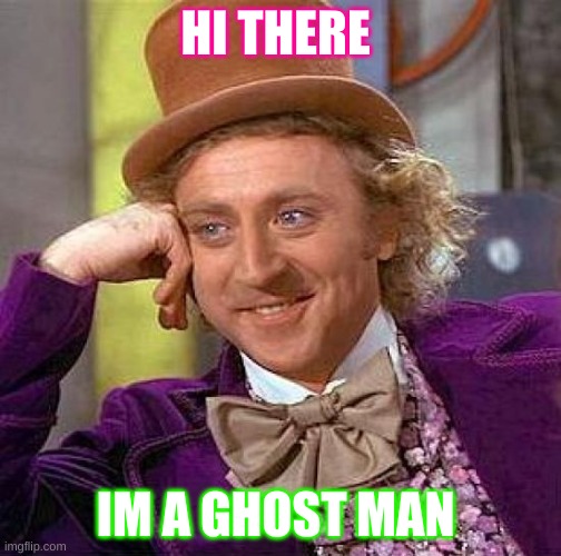 willy | HI THERE; IM A GHOST MAN | image tagged in memes,creepy condescending wonka | made w/ Imgflip meme maker