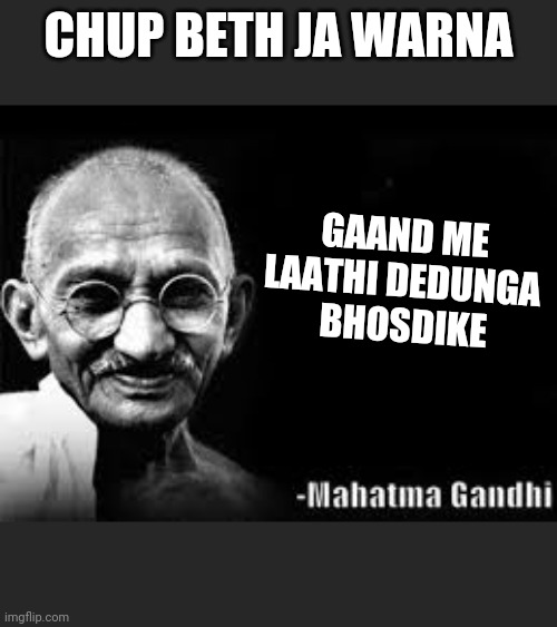 Mahatma Gandhi meme | CHUP BETH JA WARNA; GAAND ME LAATHI DEDUNGA
 BHOSDIKE | image tagged in mahatma gandhi meme | made w/ Imgflip meme maker