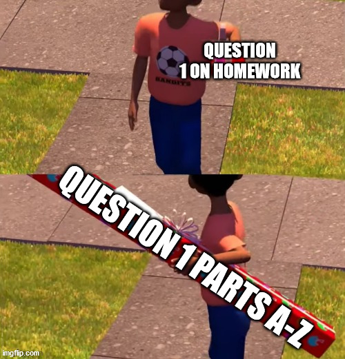 Homework be like: | QUESTION 1 ON HOMEWORK; QUESTION 1 PARTS A-Z | image tagged in toy story present kid,homework,school,question,memes,the trickster | made w/ Imgflip meme maker