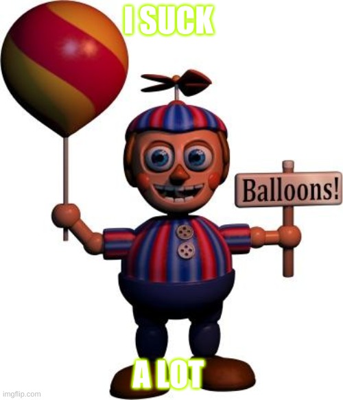 Balloon boy FNAF | I SUCK; A LOT | image tagged in balloon boy fnaf | made w/ Imgflip meme maker