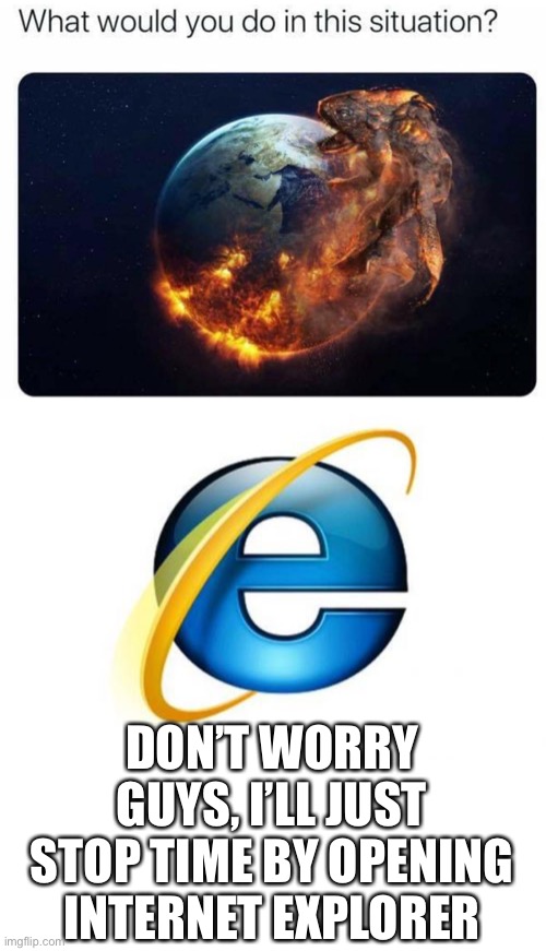 All fun and games until firefox turns into a dragon | DON’T WORRY GUYS, I’LL JUST STOP TIME BY OPENING INTERNET EXPLORER | image tagged in memes,internet explorer | made w/ Imgflip meme maker