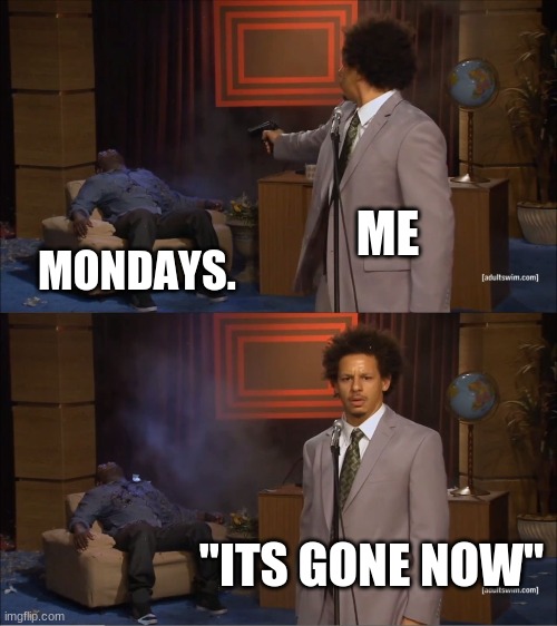 mondays | ME; MONDAYS. "ITS GONE NOW" | image tagged in memes,who killed hannibal | made w/ Imgflip meme maker