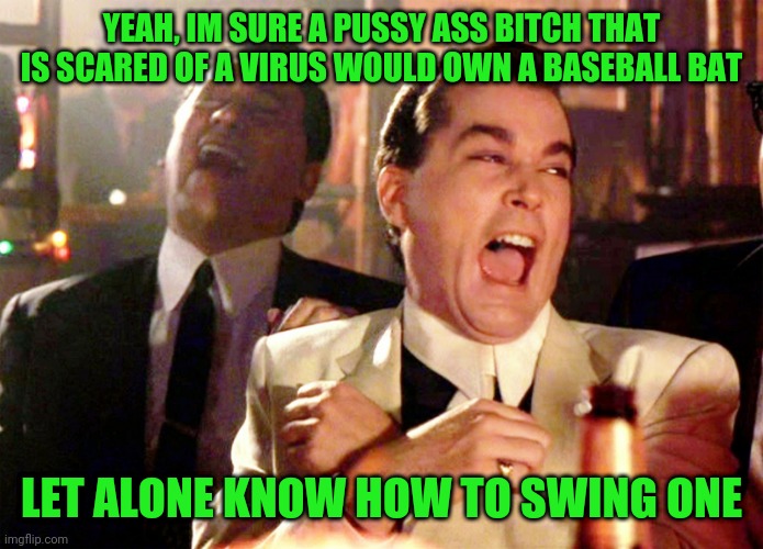 Good Fellas Hilarious Meme | YEAH, IM SURE A PUSSY ASS BITCH THAT IS SCARED OF A VIRUS WOULD OWN A BASEBALL BAT LET ALONE KNOW HOW TO SWING ONE | image tagged in memes,good fellas hilarious | made w/ Imgflip meme maker