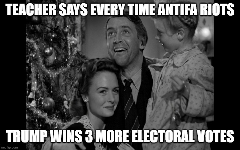 It's a wonderful election | TEACHER SAYS EVERY TIME ANTIFA RIOTS; TRUMP WINS 3 MORE ELECTORAL VOTES | image tagged in donald trump | made w/ Imgflip meme maker
