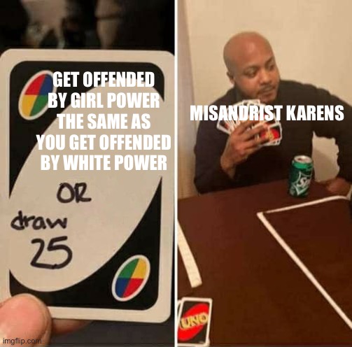 The ultimate decision | GET OFFENDED BY GIRL POWER THE SAME AS YOU GET OFFENDED BY WHITE POWER; MISANDRIST KARENS | image tagged in memes,uno draw 25 cards,karen,feminism | made w/ Imgflip meme maker