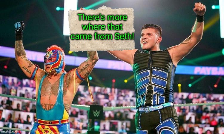 Will Mysterio & Dominik win a father/ son tag team championship? | There's more where that came from Seth! | image tagged in wwe,rey mysterio,tag team,wrestlemania | made w/ Imgflip meme maker