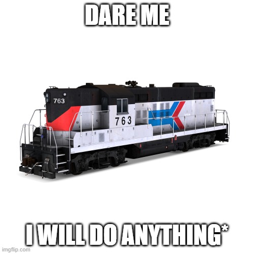 *except put me or my account at risk | DARE ME; I WILL DO ANYTHING* | image tagged in amtrak gp9 | made w/ Imgflip meme maker