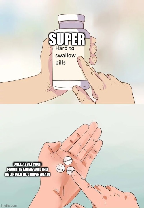 hard to swallow | SUPER; ONE DAY ALL YOUR FAVORITE ANIME WILL END AND NEVER BE SHOWN AGAIN | image tagged in memes,hard to swallow pills | made w/ Imgflip meme maker