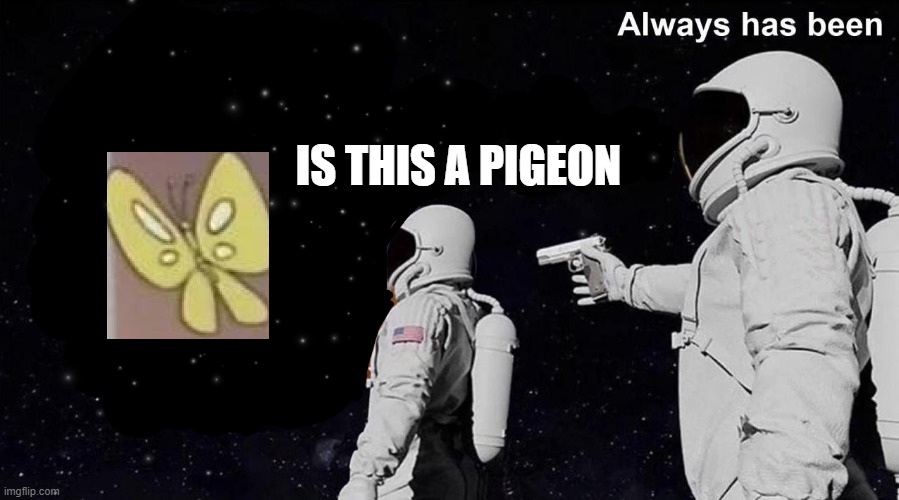 Always has been | IS THIS A PIGEON | image tagged in always has been | made w/ Imgflip meme maker