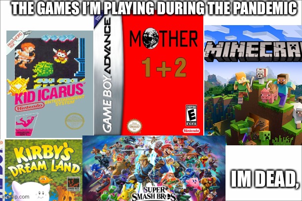 Pls Halp | THE GAMES I’M PLAYING DURING THE PANDEMIC; IM DEAD, | image tagged in white screen,nintendo | made w/ Imgflip meme maker