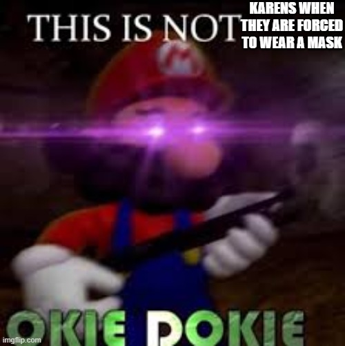 This is not okie dokie | KARENS WHEN THEY ARE FORCED TO WEAR A MASK | image tagged in this is not okie dokie | made w/ Imgflip meme maker