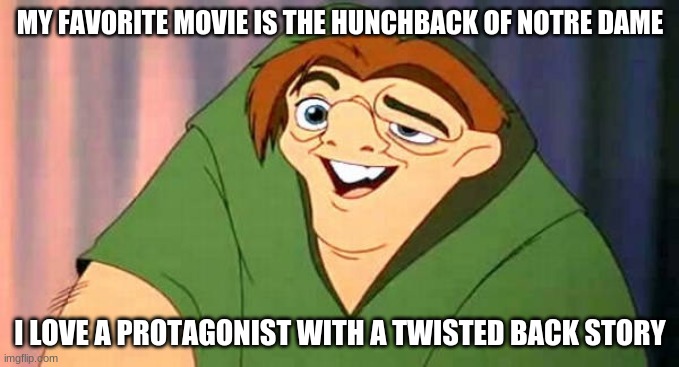 Kinda dark.... idk | MY FAVORITE MOVIE IS THE HUNCHBACK OF NOTRE DAME; I LOVE A PROTAGONIST WITH A TWISTED BACK STORY | image tagged in funny | made w/ Imgflip meme maker