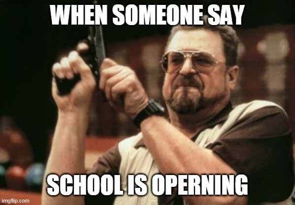 school life | WHEN SOMEONE SAY; SCHOOL IS OPERNING | image tagged in memes,am i the only one around here | made w/ Imgflip meme maker