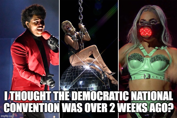 Yet another liberal freak show. | I THOUGHT THE DEMOCRATIC NATIONAL CONVENTION WAS OVER 2 WEEKS AGO? | image tagged in dnc,vmas,memes | made w/ Imgflip meme maker