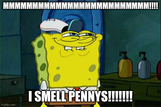 Don't You Squidward | MMMMMMMMMMMMMMMMMMMMMMMMM!!!! I SMELL PENNYS!!!!!!! | image tagged in memes,don't you squidward | made w/ Imgflip meme maker