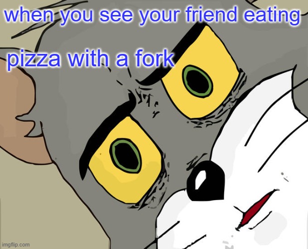 pizza fun |  when you see your friend eating; pizza with a fork | image tagged in memes,unsettled tom | made w/ Imgflip meme maker