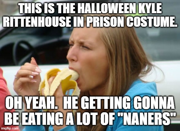 Halloween is gonna be weird. | THIS IS THE HALLOWEEN KYLE RITTENHOUSE IN PRISON COSTUME. OH YEAH.  HE GETTING GONNA BE EATING A LOT OF "NANERS" | image tagged in banana gag meme | made w/ Imgflip meme maker