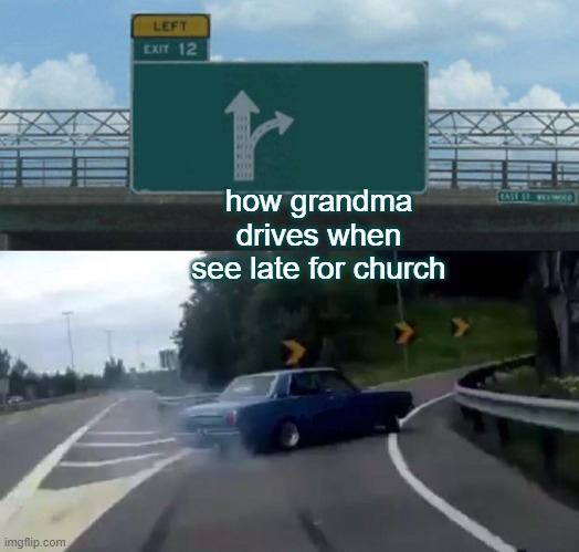 grandma meme | how grandma drives when see late for church | image tagged in memes,left exit 12 off ramp | made w/ Imgflip meme maker