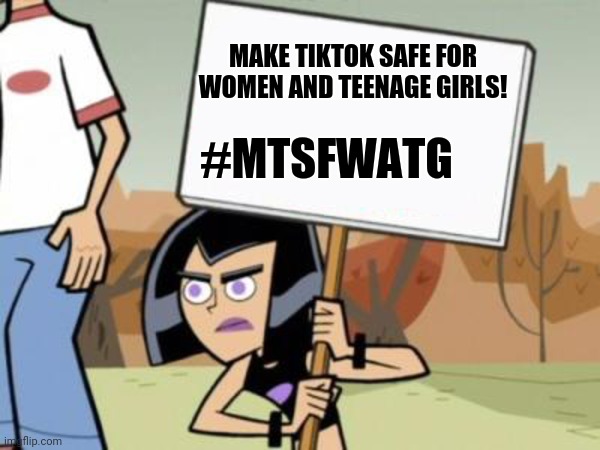 A new trend | MAKE TIKTOK SAFE FOR WOMEN AND TEENAGE GIRLS! #MTSFWATG | image tagged in sam's protest template danny phantom,memes,tiktok,feminism | made w/ Imgflip meme maker