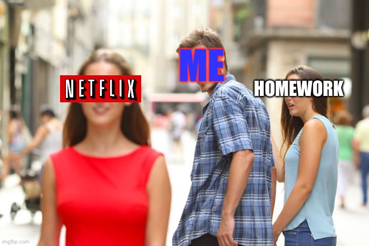 How you get distracted | ME; HOMEWORK | image tagged in memes,distracted boyfriend | made w/ Imgflip meme maker
