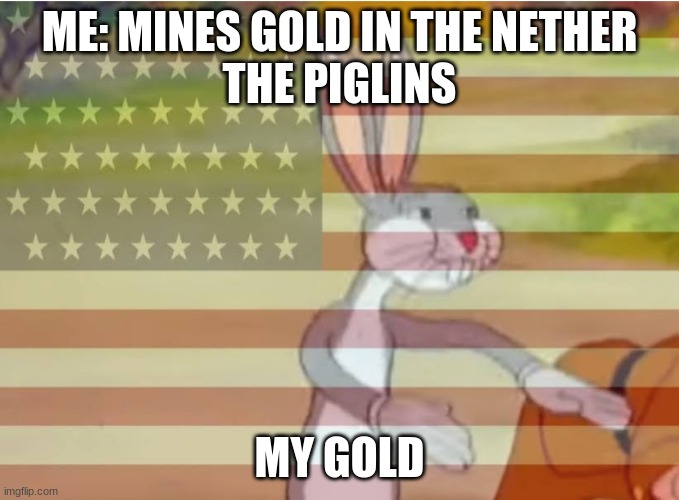 Capitalist Bugs bunny | ME: MINES GOLD IN THE NETHER
THE PIGLINS; MY GOLD | image tagged in capitalist bugs bunny | made w/ Imgflip meme maker