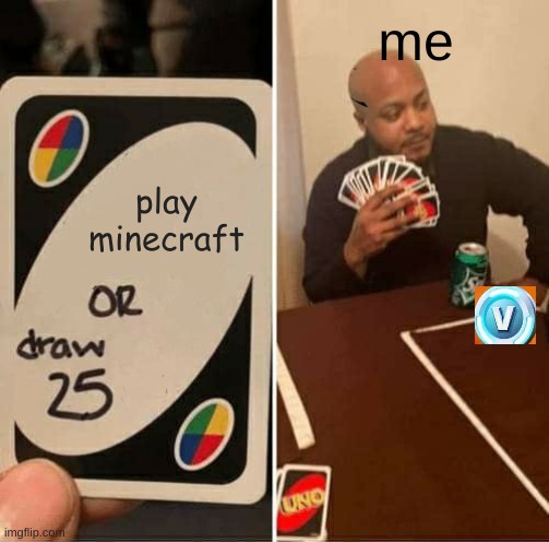 look mom i made a meme | me; play minecraft | image tagged in memes,uno draw 25 cards | made w/ Imgflip meme maker