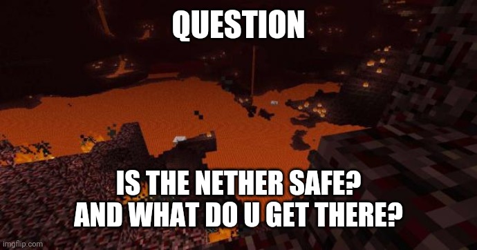 Nether | QUESTION; IS THE NETHER SAFE?
AND WHAT DO U GET THERE? | image tagged in nether | made w/ Imgflip meme maker