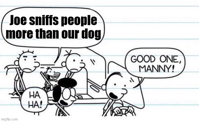 good one manny | Joe sniffs people more than our dog | image tagged in good one manny | made w/ Imgflip meme maker