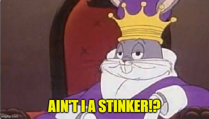 Bugs Bunny King | AIN'T I A STINKER!? | image tagged in bugs bunny king | made w/ Imgflip meme maker