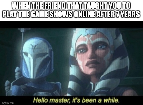 Ahsoka | WHEN THE FRIEND THAT TAUGHT YOU TO PLAY THE GAME SHOWS ONLINE AFTER 7 YEARS | image tagged in greetings,star wars,clone wars | made w/ Imgflip meme maker