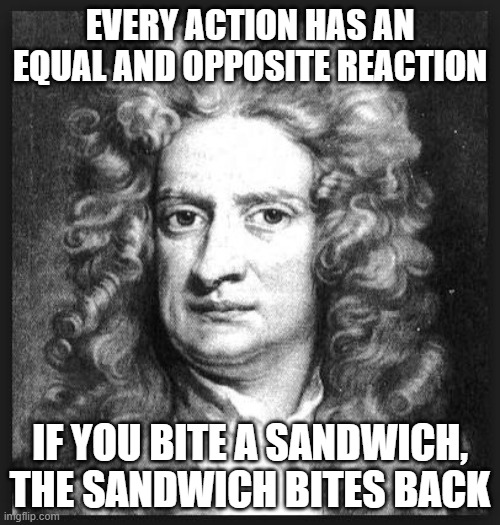 NEWTON'S 3rd LAW | EVERY ACTION HAS AN EQUAL AND OPPOSITE REACTION; IF YOU BITE A SANDWICH, THE SANDWICH BITES BACK | image tagged in sir isaac newton | made w/ Imgflip meme maker