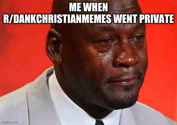 i miss browsing that sub. :( | ME WHEN R/DANKCHRISTIANMEMES WENT PRIVATE | image tagged in crying michael jordan | made w/ Imgflip meme maker