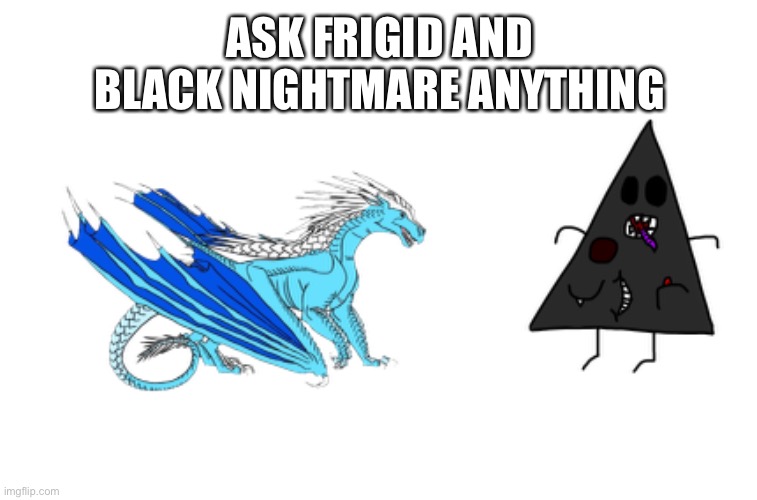 Ask them stuff | ASK FRIGID AND BLACK NIGHTMARE ANYTHING | made w/ Imgflip meme maker