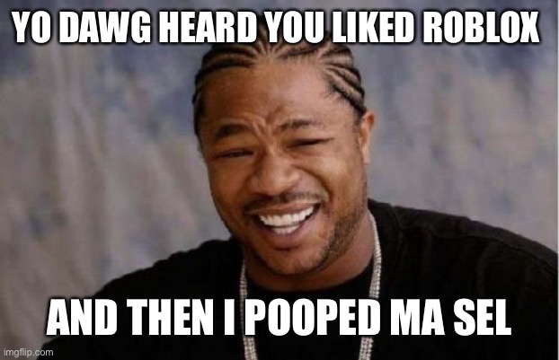 JDNDBDBDJJD DJDIDBDNDJDN | YO DAWG HEARD YOU LIKED ROBLOX; AND THEN I POOPED MA SELF | image tagged in memes,roblox triggered,oof | made w/ Imgflip meme maker