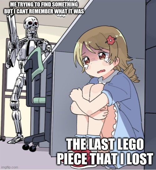 Please at least one comment | ME TRYING TO FIND SOMETHING BUT I CANT REMEMBER WHAT IT WAS; THE LAST LEGO PIECE THAT I LOST | image tagged in anime girl hiding from terminator | made w/ Imgflip meme maker
