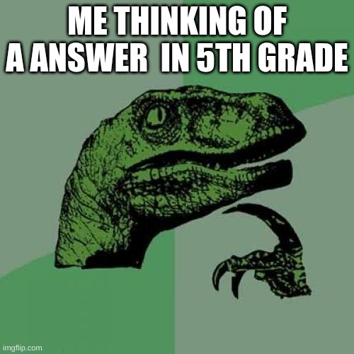 Philosoraptor Meme | ME THINKING OF A ANSWER  IN 5TH GRADE | image tagged in memes,philosoraptor | made w/ Imgflip meme maker