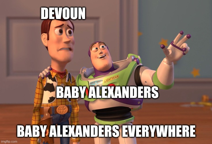 X, X Everywhere | DEVOUN; BABY ALEXANDERS; BABY ALEXANDERS EVERYWHERE | image tagged in memes,x x everywhere | made w/ Imgflip meme maker