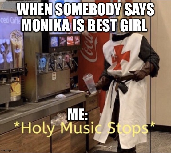 Holy music stops | WHEN SOMEBODY SAYS MONIKA IS BEST GIRL; ME: | image tagged in holy music stops | made w/ Imgflip meme maker
