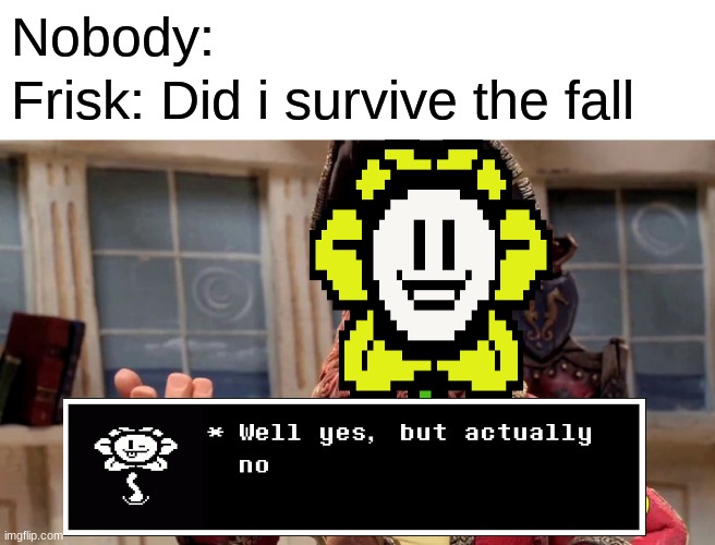 lol they dead | Nobody:; Frisk: Did i survive the fall | image tagged in memes,well yes but actually no | made w/ Imgflip meme maker