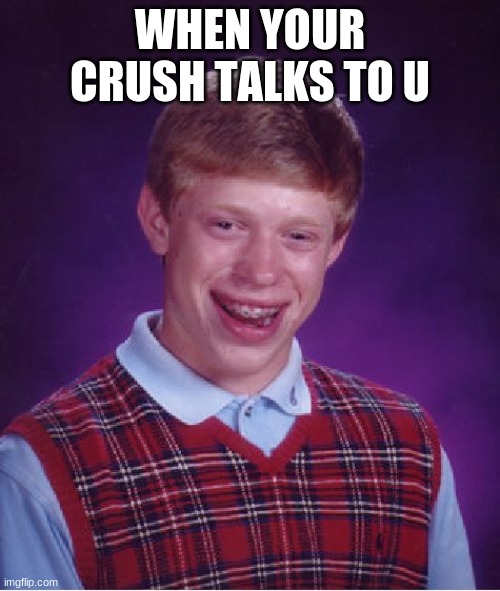 Bad Luck Brian | WHEN YOUR CRUSH TALKS TO U | image tagged in memes,bad luck brian | made w/ Imgflip meme maker