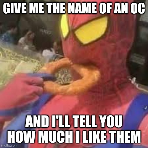 Just woke up, so might as well do this | GIVE ME THE NAME OF AN OC; AND I'LL TELL YOU HOW MUCH I LIKE THEM | image tagged in spiderman bagel | made w/ Imgflip meme maker